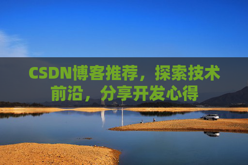 CSDN博客推荐,探索技术前沿,分享开发心得